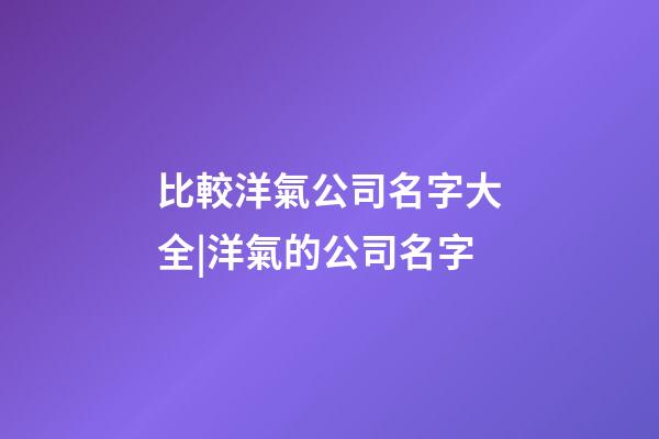 比較洋氣公司名字大全|洋氣的公司名字-第1張-公司起名-玄機派